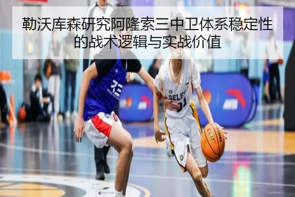 勒沃库森研究阿隆索三中卫体系稳定性的战术逻辑与实战价值